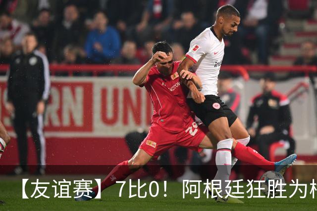 【友谊赛】7比0！阿根廷狂胜为梅西国家队告别赛垫场