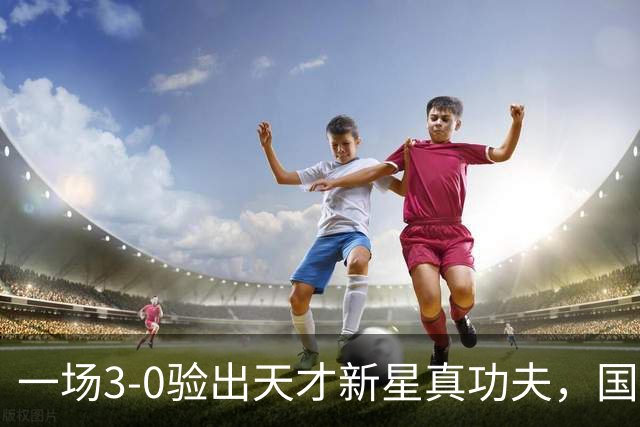 一场3-0验出天才新星真功夫，国足最大发现，未来中场新核心浮现