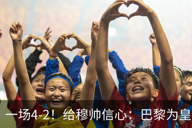 一场4-2！给穆帅信心：巴黎为皇马打样，巴萨暴露2短板，德比悬了