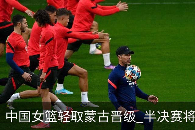 中国女篮轻取蒙古晋级 半决赛将战韩国