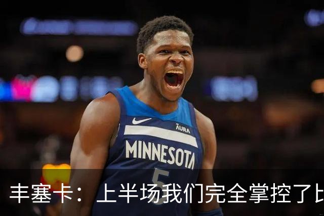 丰塞卡：上半场我们完全掌控了比赛，球队配得上这场胜利