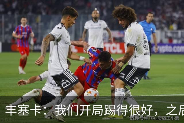 丰塞卡：我们开局踢得很好，之后我们本有很多机会打进第三球