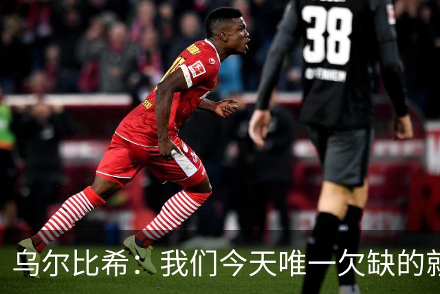 乌尔比希：我们今天唯一欠缺的就是一粒进球，好在零封了对手