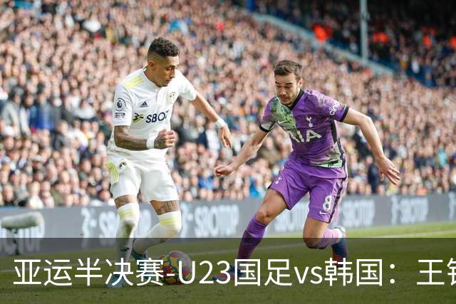 亚运半决赛-U23国足vs韩国：王钰栋解禁先发！张玉宁、吴曦出战