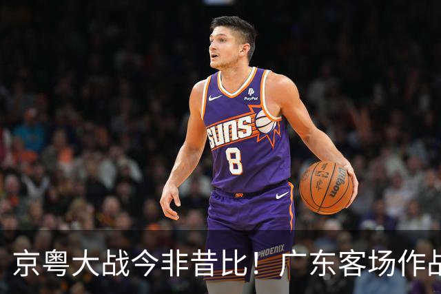 京粤大战今非昔比！广东客场作战恐难逃两连败，杜锋解说