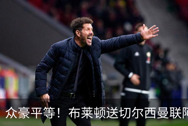 众豪平等！布莱顿送切尔西曼联阿森纳3弹 专杀卫冕冠军