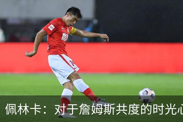 佩林卡：对于詹姆斯共度的时光心怀感激 那是一个伟大的时代
