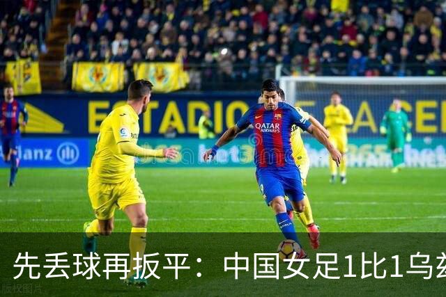 先丢球再扳平：中国女足1比1乌兹别克斯坦，出线悬念留到末轮
