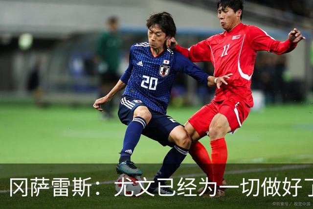 冈萨雷斯：尤文已经为一切做好了准备，我们要击败拉齐奥