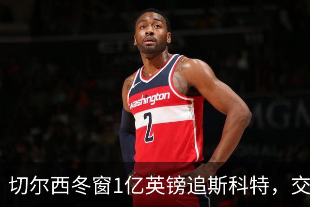 切尔西冬窗1亿英镑追斯科特，交易条件渐成熟