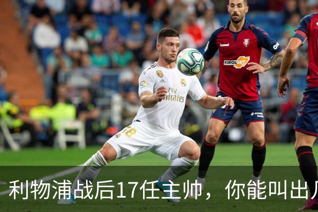 利物浦战后17任主帅，你能叫出几个？