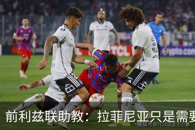 前利兹联助教：拉菲尼亚只是需要舞台，他是能定义一个时代的球员