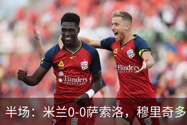 半场：米兰0-0萨索洛，穆里奇多次扑救，加比亚伤退