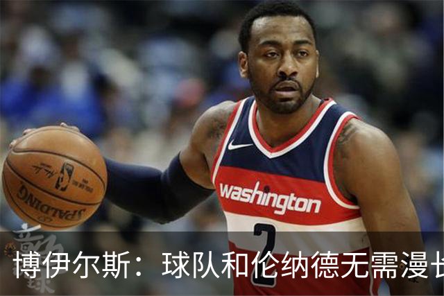 博伊尔斯：球队和伦纳德无需漫长的磨合期 每个人都很聪明