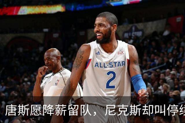 唐斯愿降薪留队，尼克斯却叫停续约谈判