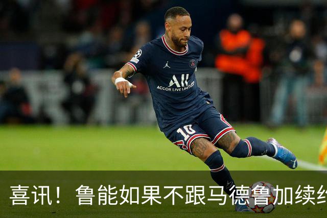 喜讯！鲁能如果不跟马德鲁加续约，或许会给球迷带来一份引援大礼