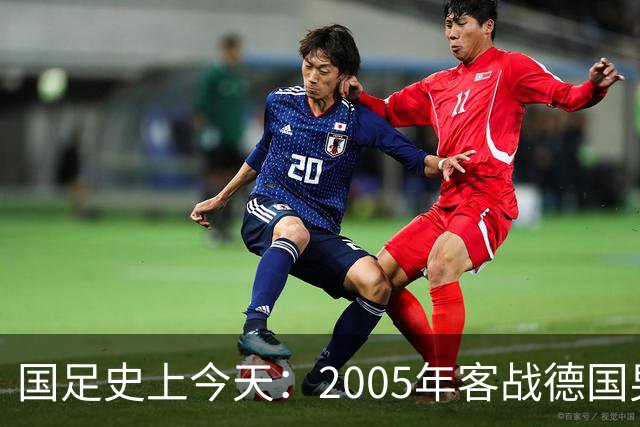 国足史上今天：2005年客战德国男足，猜猜比分是多少？出场17人今何在？（10月12日）