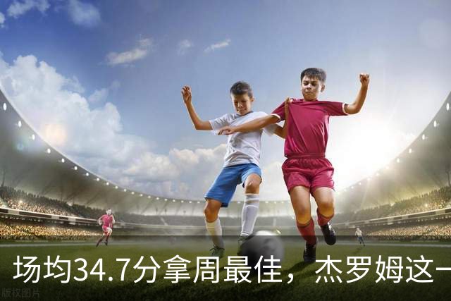 场均34.7分拿周最佳，杰罗姆这一周投出了56.3%