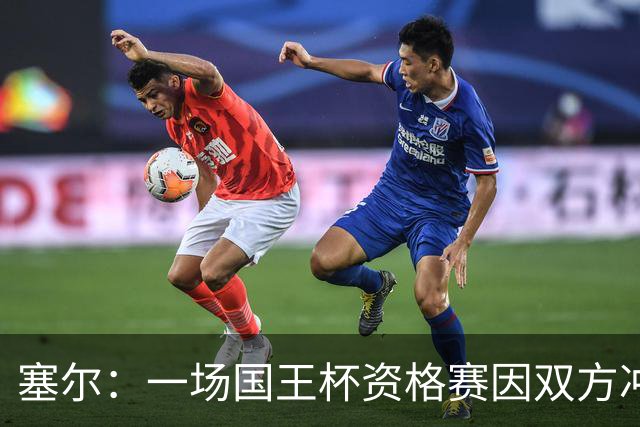 塞尔：一场国王杯资格赛因双方冲突无法进行，警察到场处置