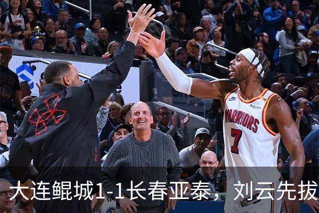 大连鲲城1-1长春亚泰，刘云先拔头筹，吴俊杰扳平比分
