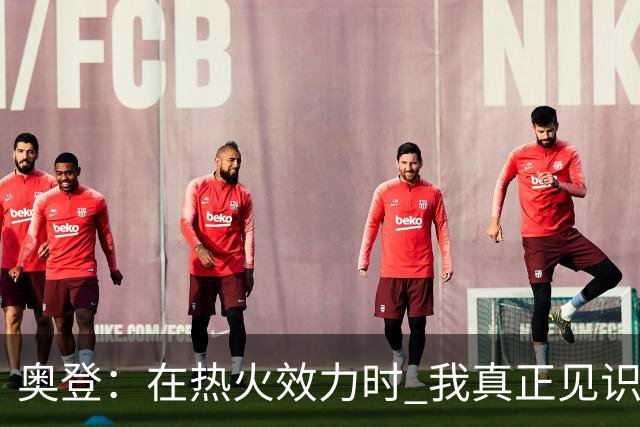 奥登：在热火效力时 我真正见识到了冠军球队的标准