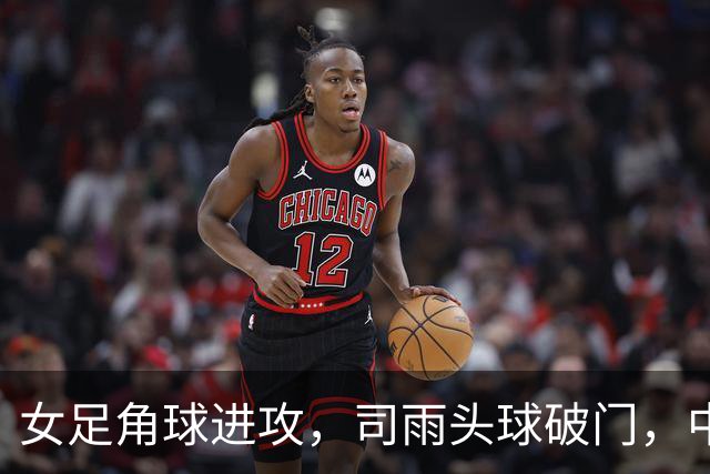 女足角球进攻，司雨头球破门，中国2-1中国香港