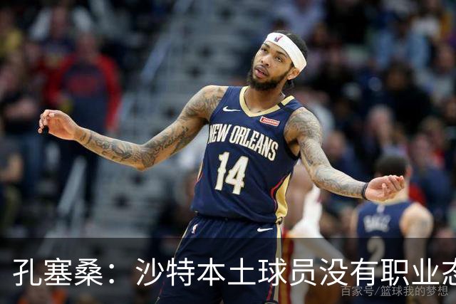 孔塞桑：沙特本土球员没有职业态度，有些球员连训练课都不参加