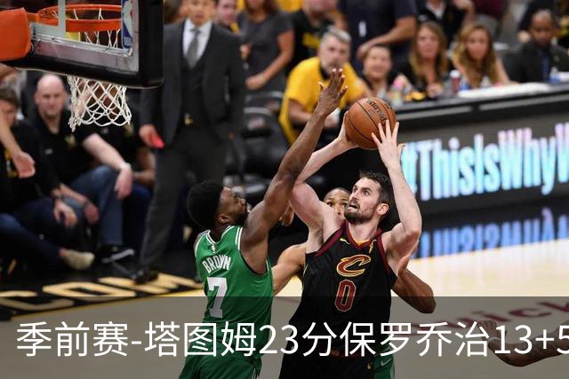 季前赛-塔图姆23分保罗乔治13+5+4 绿军38分大胜76人