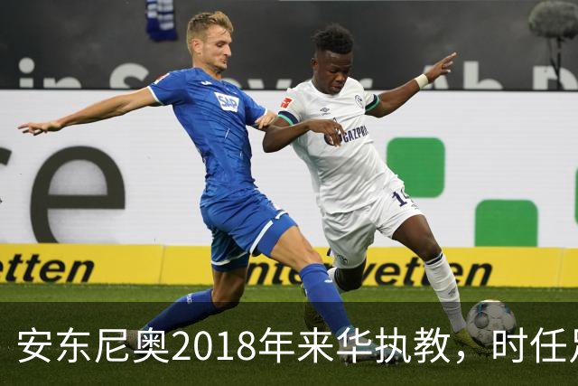 安东尼奥2018年来华执教，时任足协主席还是蔡振华
