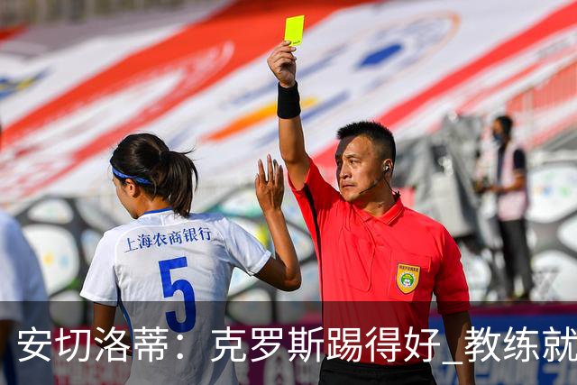 安切洛蒂：克罗斯踢得好 教练就会很安心
