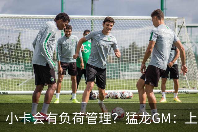 小卡会有负荷管理？猛龙GM：上赛季他是健康的 目标是继续保持！