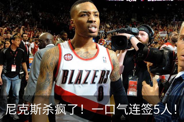 尼克斯杀疯了！一口气连签5人！只留1人！他们竟堕落到这地步了！