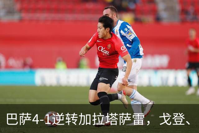 巴萨4-1逆转加拉塔萨雷，戈登、阿德耶米破门，亚马尔两助攻