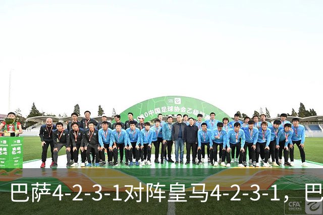 巴萨4-2-3-1对阵皇马4-2-3-1，巴萨首发猜想：罗德里、费尔明首发