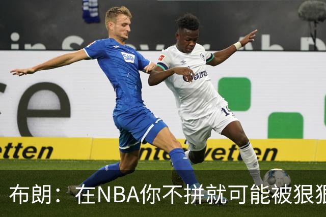 布朗：在NBA你不拼就可能被狠狠教训