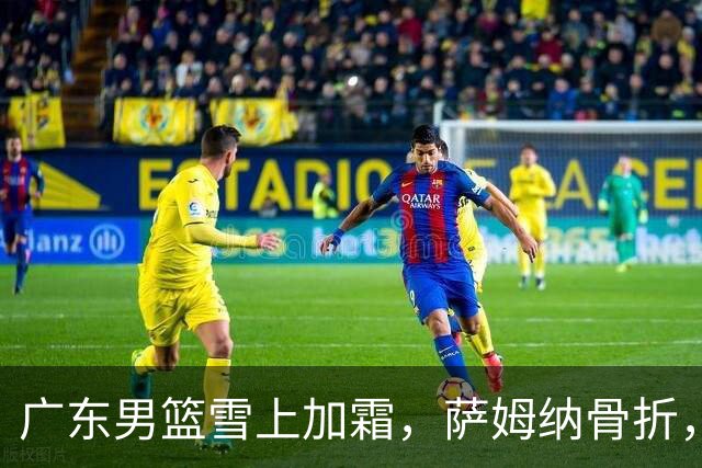 广东男篮雪上加霜，萨姆纳骨折，球队报价救火外援洛夫顿，场均27+5+3