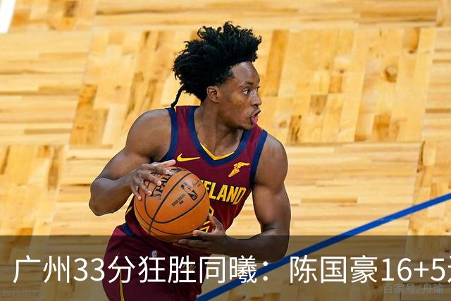 广州33分狂胜同曦：陈国豪16+5连场爆发 郭昊文18分刘颜诚5三分