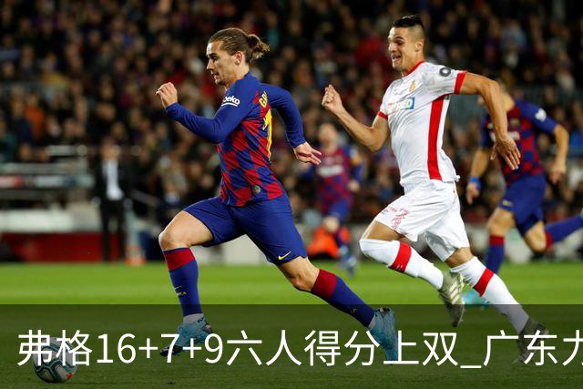 弗格16+7+9六人得分上双 广东力克广厦获赛季首胜