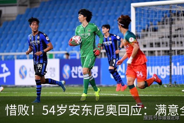惜败！54岁安东尼奥回应：满意全队表现 韩国队靠旅欧球员压制国足