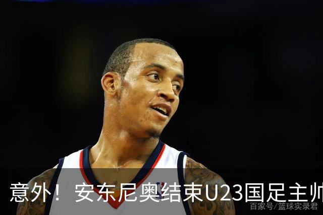 意外！安东尼奥结束U23国足主帅使命，未来将暂时做出重要决定