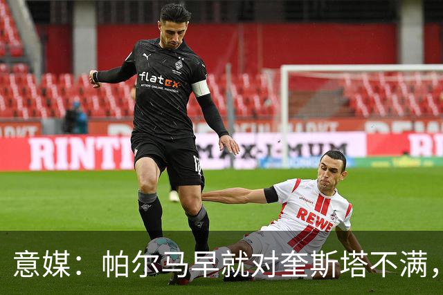 意媒：帕尔马早就对奎斯塔不满，后者也不满引援并与高层发生冲突