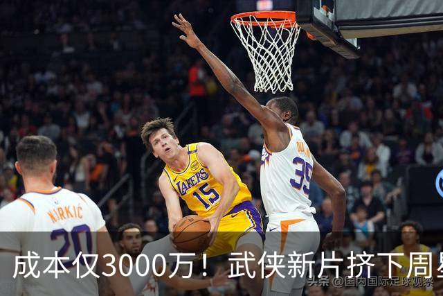 成本仅3000万！武侠新片挤下周星驰夺冠