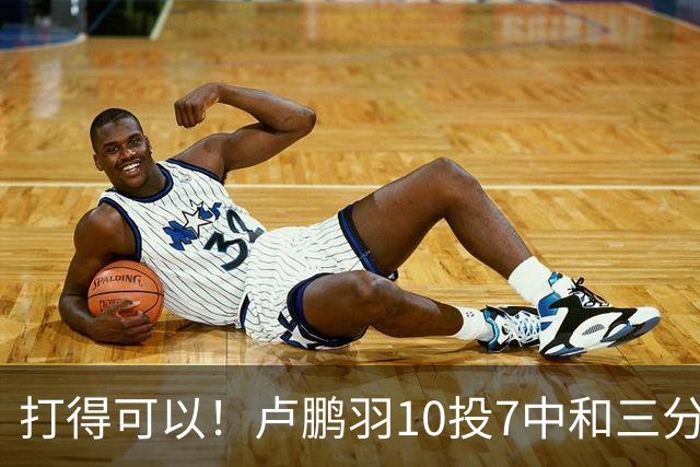 打得可以！卢鹏羽10投7中&三分3中0得到18分4板