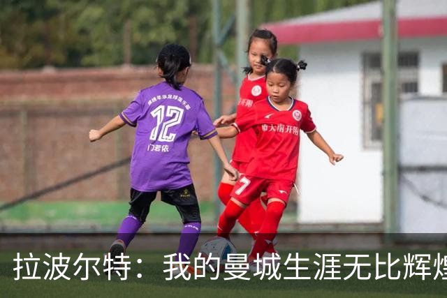拉波尔特：我的曼城生涯无比辉煌，绝不为自己当时的付出后悔