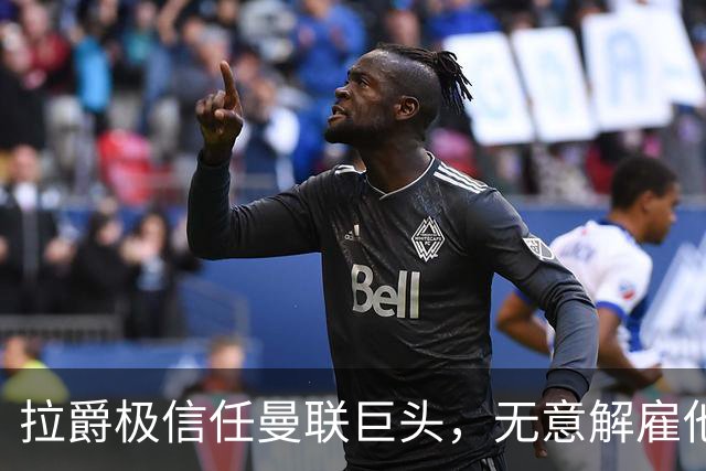 拉爵极信任曼联巨头，无意解雇他！利马舍身捍卫卡里克恐徒劳无功