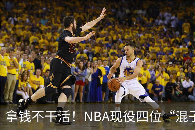 拿钱不干活！NBA现役四位“混子”球星