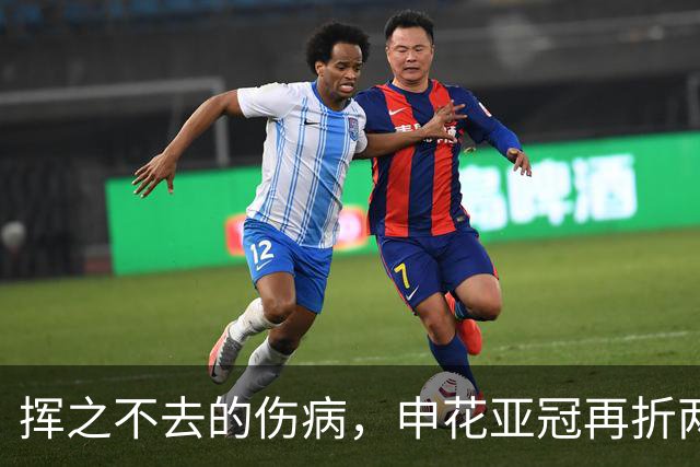 挥之不去的伤病，申花亚冠再折两将