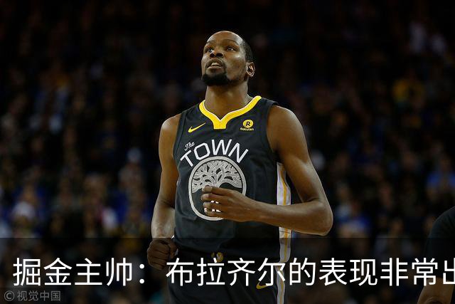 掘金主帅：布拉齐尔的表现非常出色 也希望大家能对他多一些耐心