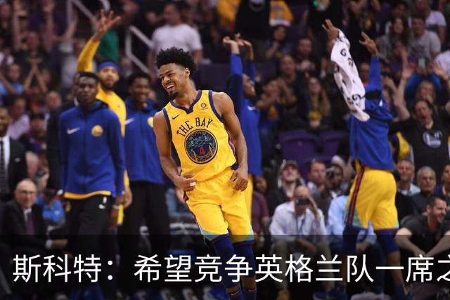 斯科特：希望竞争英格兰队一席之地，并真正参加一届大赛