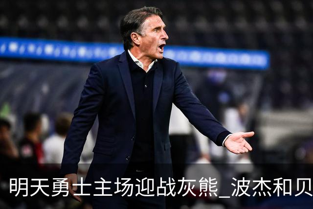 明天勇士主场迎战灰熊 波杰和贝西因伤出战成疑